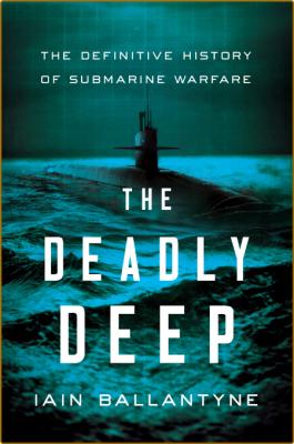 The Deadly Deep - The Definitive History of Submarine Warfare _811abfacae2e7db964f767faf40609ee