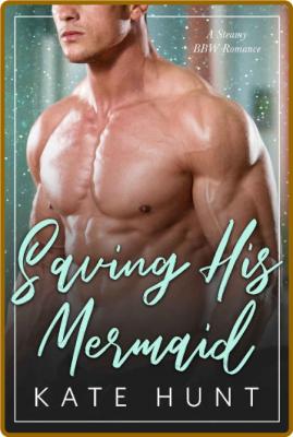 Saving His Mermaid (The Man For - Kate Hunt _bff87a7d7a8b1b186bc4ba3fac6a994d