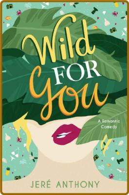 Wild For You  A Romantic Comedy - Jere Anthony