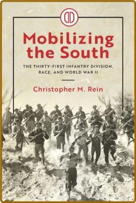 Mobilizing the South - The Thirty-First Infantry Division, Race, and World War II