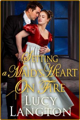 Setting a Maid's Heart on Fire  - Lucy Langton