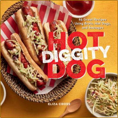 Hot Diggity Dog 65 Great Recipes Using Brats Hot Dogs and Sausages