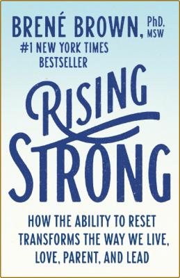 Rising Strong  How the Ability to Reset Transforms the Way We Live, Love, Parent, and Lead by Brene Brown 