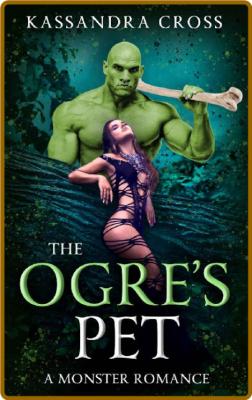 The Ogre's Pet  A Monster Roman - Kassandra Cross