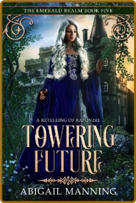 Towering Future  A Retelling of - Abigail Manning