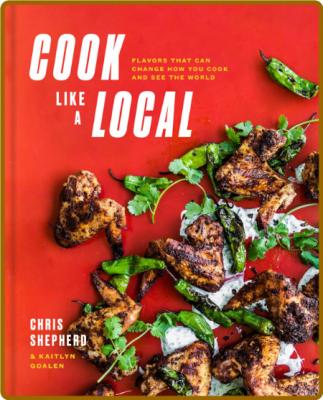 Cook Like a Local by Chris Shepherd Kaitlyn Goalen