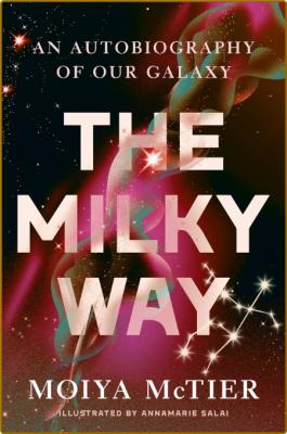 The Milky Way  An Autobiography of Our Galaxy by Moiya McTier