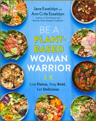 Be a Plant-Based Woman Warrior by Jane Esselstyn