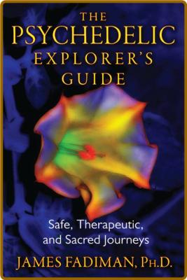 The Psychedelic Explorer's Guide  Safe, Therapeutic, and Sacred Journeys by James ...