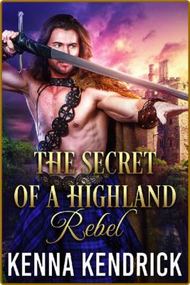 The Secret of a Highland Rebel  - Kenna Kendrick _87b5a32894f7dee4157a36b54fd6142e