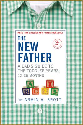 The New Father  A Dad's Guide to The Toddler Years, 12-36 Months by Armin A  Brott