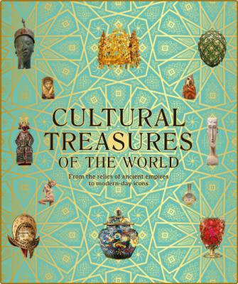 Cultural Treasures of the World From the Relics of Ancient Empires to Modern-Day I...