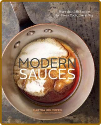 Martha Holmberg Ellen Silverman - Modern Sauces More than 150 Recipes for Every Co...