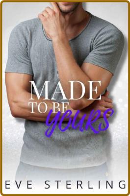Made To Be Yours  A Forbidden A - Eve Sterling