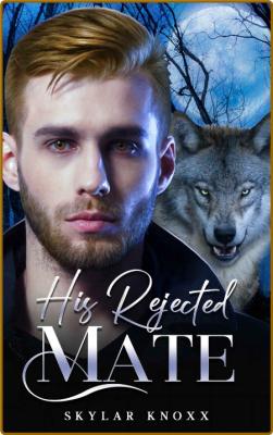 His Rejected Mate  A Rejected M - Skylar Knoxx