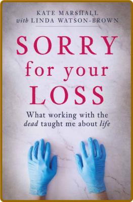 Sorry For Your Loss  What Working with the Dead Taught Me About Life by Kate Marsh... _9393f967e89cf1d773e2556b1a3f1a68